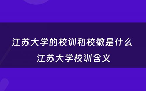 江苏大学的校训和校徽是什么 江苏大学校训含义
