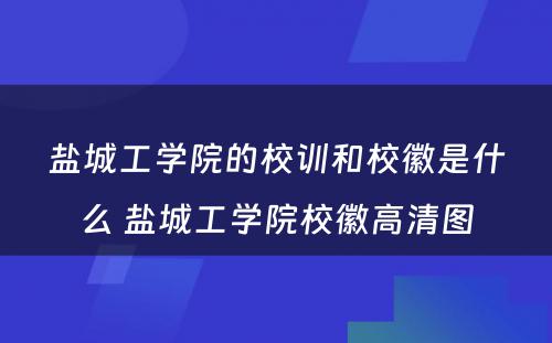 盐城工学院的校训和校徽是什么 盐城工学院校徽高清图