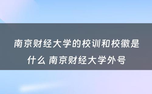 南京财经大学的校训和校徽是什么 南京财经大学外号