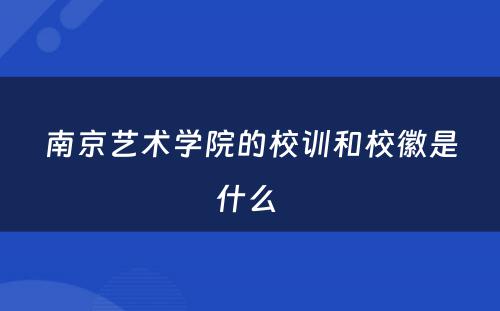南京艺术学院的校训和校徽是什么 