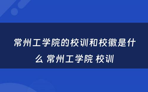 常州工学院的校训和校徽是什么 常州工学院 校训