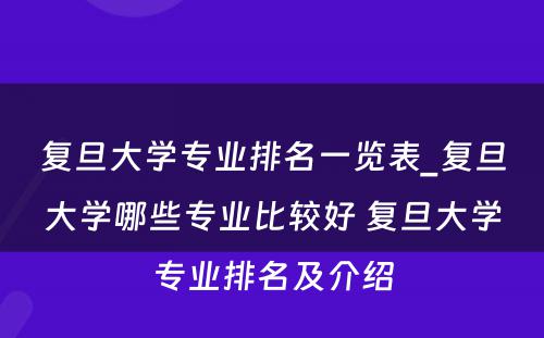 复旦大学专业排名一览表_复旦大学哪些专业比较好 复旦大学专业排名及介绍