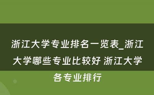 浙江大学专业排名一览表_浙江大学哪些专业比较好 浙江大学各专业排行