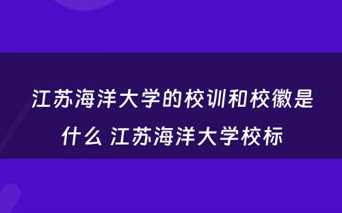 江苏海洋大学的校训和校徽是什么 江苏海洋大学校标