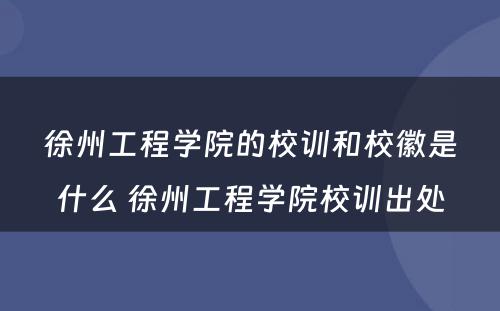 徐州工程学院的校训和校徽是什么 徐州工程学院校训出处