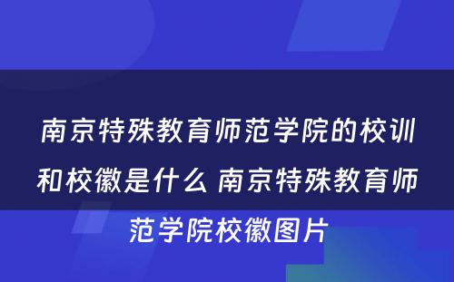 南京特殊教育师范学院的校训和校徽是什么 南京特殊教育师范学院校徽图片