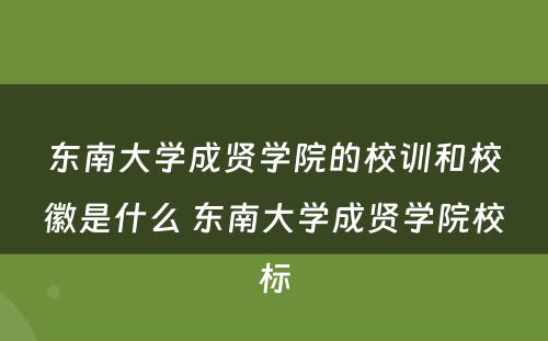 东南大学成贤学院的校训和校徽是什么 东南大学成贤学院校标