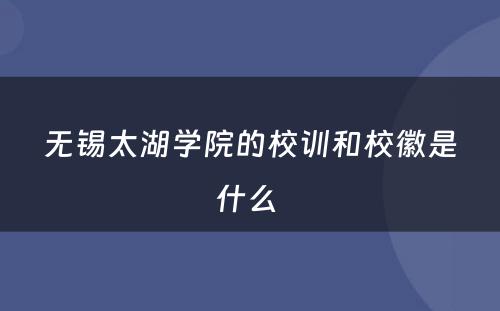 无锡太湖学院的校训和校徽是什么 