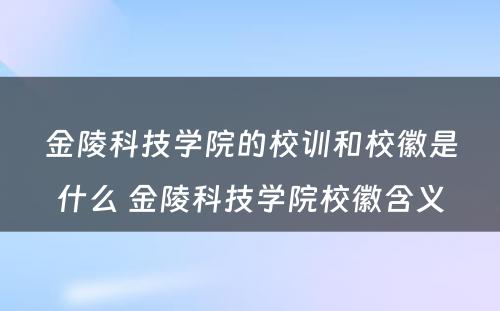 金陵科技学院的校训和校徽是什么 金陵科技学院校徽含义