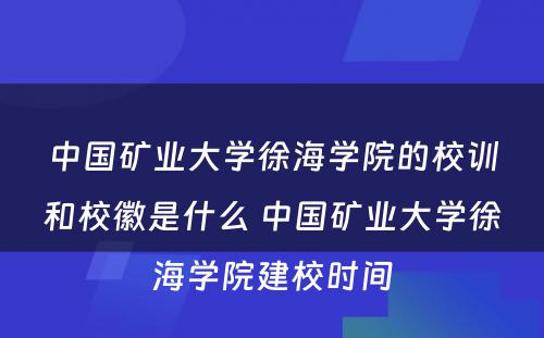 中国矿业大学徐海学院的校训和校徽是什么 中国矿业大学徐海学院建校时间