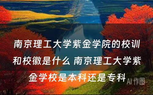 南京理工大学紫金学院的校训和校徽是什么 南京理工大学紫金学校是本科还是专科