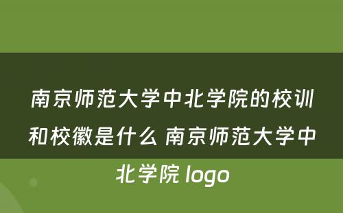 南京师范大学中北学院的校训和校徽是什么 南京师范大学中北学院 logo