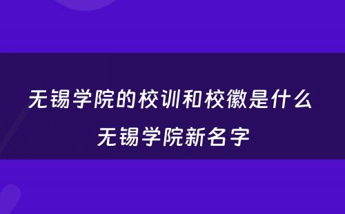 无锡学院的校训和校徽是什么 无锡学院新名字