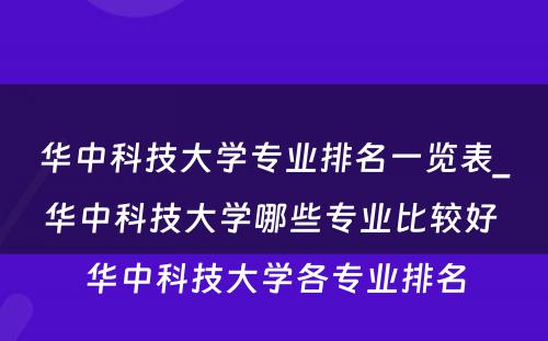 华中科技大学专业排名一览表_华中科技大学哪些专业比较好 华中科技大学各专业排名