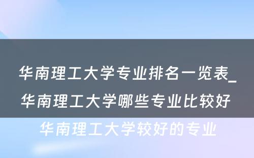 华南理工大学专业排名一览表_华南理工大学哪些专业比较好 华南理工大学较好的专业