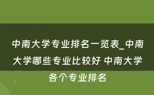 中南大学专业排名一览表_中南大学哪些专业比较好 中南大学各个专业排名
