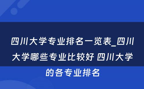 四川大学专业排名一览表_四川大学哪些专业比较好 四川大学的各专业排名