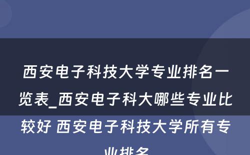 西安电子科技大学专业排名一览表_西安电子科大哪些专业比较好 西安电子科技大学所有专业排名