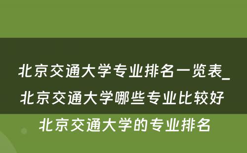 北京交通大学专业排名一览表_北京交通大学哪些专业比较好 北京交通大学的专业排名