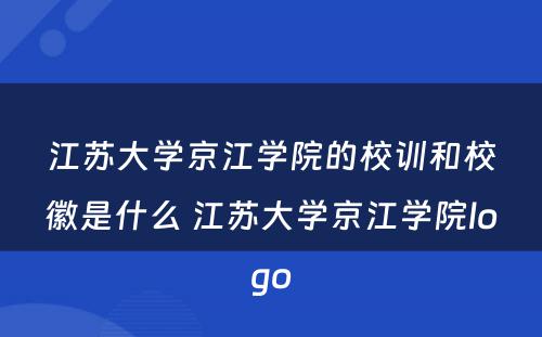 江苏大学京江学院的校训和校徽是什么 江苏大学京江学院logo