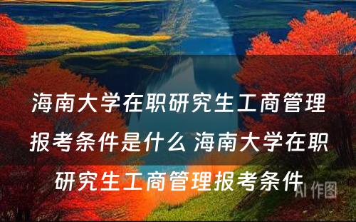 海南大学在职研究生工商管理报考条件是什么 海南大学在职研究生工商管理报考条件