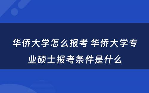 华侨大学怎么报考 华侨大学专业硕士报考条件是什么