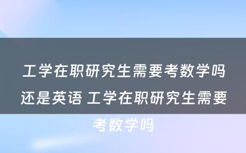 工学在职研究生需要考数学吗还是英语 工学在职研究生需要考数学吗