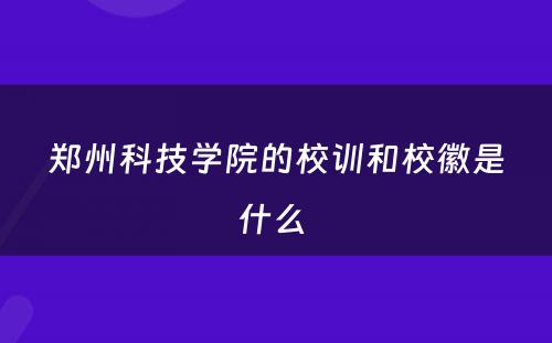 郑州科技学院的校训和校徽是什么 