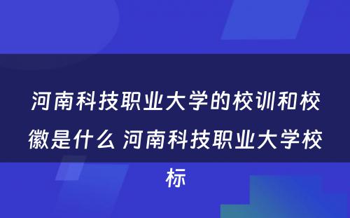 河南科技职业大学的校训和校徽是什么 河南科技职业大学校标