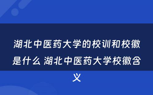 湖北中医药大学的校训和校徽是什么 湖北中医药大学校徽含义