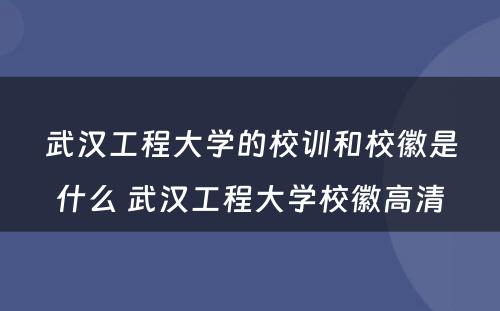武汉工程大学的校训和校徽是什么 武汉工程大学校徽高清