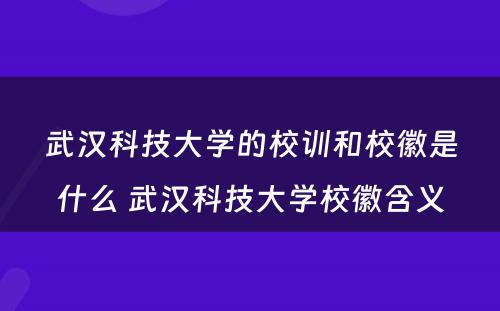 武汉科技大学的校训和校徽是什么 武汉科技大学校徽含义