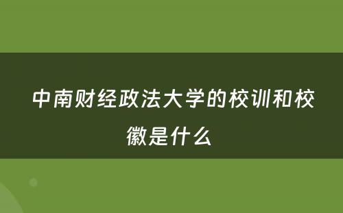 中南财经政法大学的校训和校徽是什么 