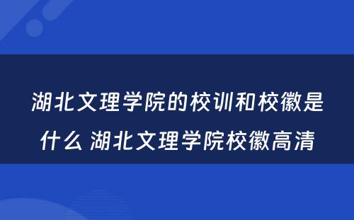 湖北文理学院的校训和校徽是什么 湖北文理学院校徽高清