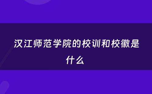 汉江师范学院的校训和校徽是什么 