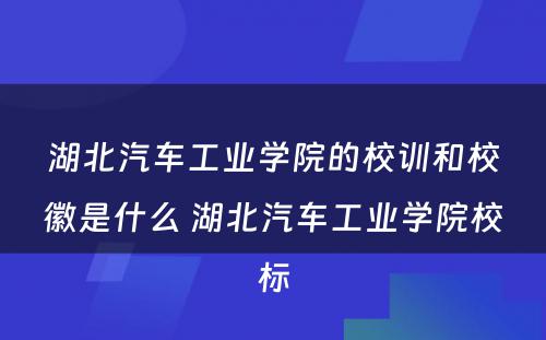 湖北汽车工业学院的校训和校徽是什么 湖北汽车工业学院校标