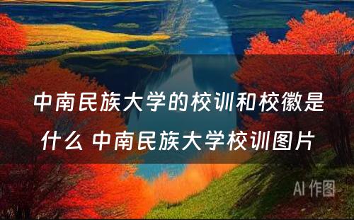 中南民族大学的校训和校徽是什么 中南民族大学校训图片