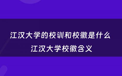 江汉大学的校训和校徽是什么 江汉大学校徽含义