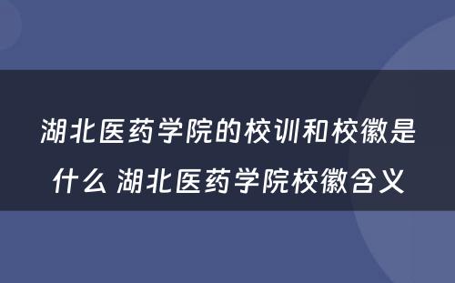 湖北医药学院的校训和校徽是什么 湖北医药学院校徽含义