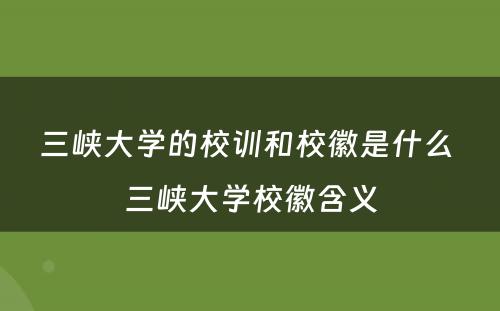 三峡大学的校训和校徽是什么 三峡大学校徽含义
