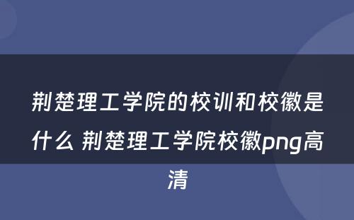 荆楚理工学院的校训和校徽是什么 荆楚理工学院校徽png高清