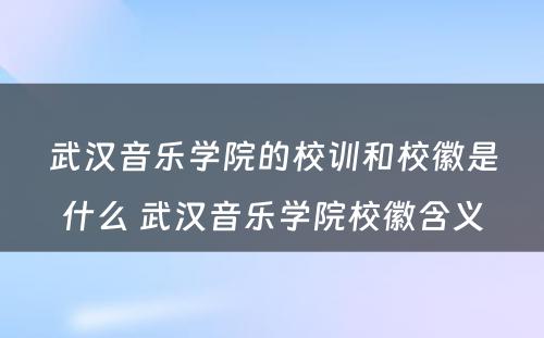 武汉音乐学院的校训和校徽是什么 武汉音乐学院校徽含义