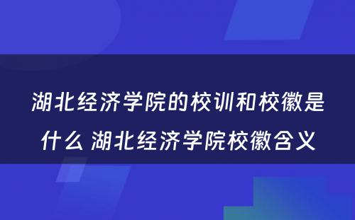 湖北经济学院的校训和校徽是什么 湖北经济学院校徽含义