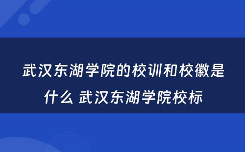 武汉东湖学院的校训和校徽是什么 武汉东湖学院校标