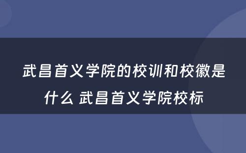武昌首义学院的校训和校徽是什么 武昌首义学院校标