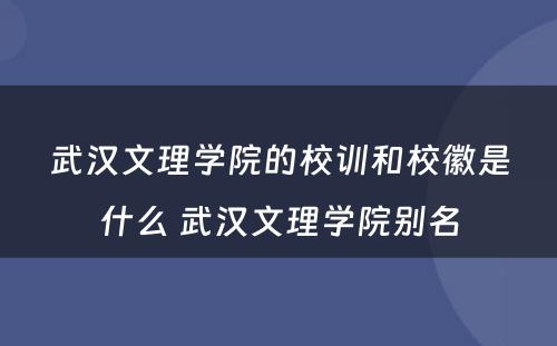 武汉文理学院的校训和校徽是什么 武汉文理学院别名
