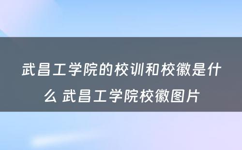 武昌工学院的校训和校徽是什么 武昌工学院校徽图片