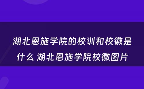 湖北恩施学院的校训和校徽是什么 湖北恩施学院校徽图片