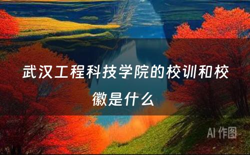 武汉工程科技学院的校训和校徽是什么 