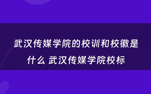 武汉传媒学院的校训和校徽是什么 武汉传媒学院校标